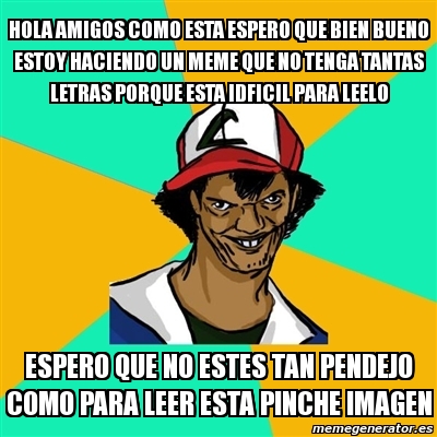 Meme Ash Pedreiro - hola amigos como esta espero que bien bueno estoy  haciendo un meme que no tenga tantas letras porque esta idficil para leelo espero  que no estes tan pendejo