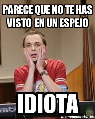 Meme Personalizado Parece Que No Te Has Visto En Un Espejo Idiota