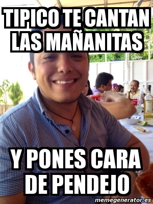 Meme Personalizado - tipico te cantan las maÃ±anitas y pones cara de ...