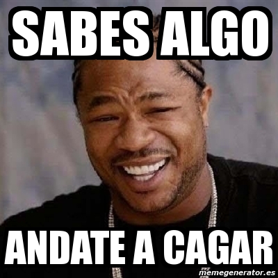 Meme Yo Dawg Sabes Algo Andate A Cagar