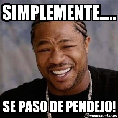 Meme Yo Dawg SIMPLEMENTE SE PASO DE PENDEJO