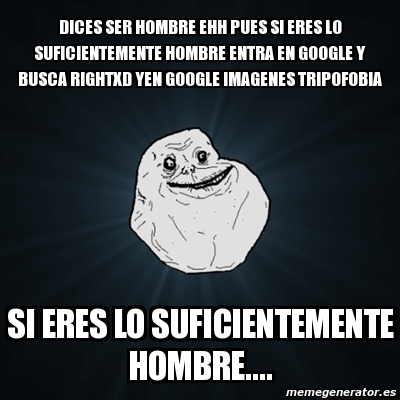 Rightxd Meme Forever Alone - Dices ser hombre ehh pues si eres lo ...
