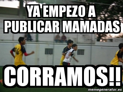 Meme Personalizado Ya Empezo A Publicar Mamadas Corramos