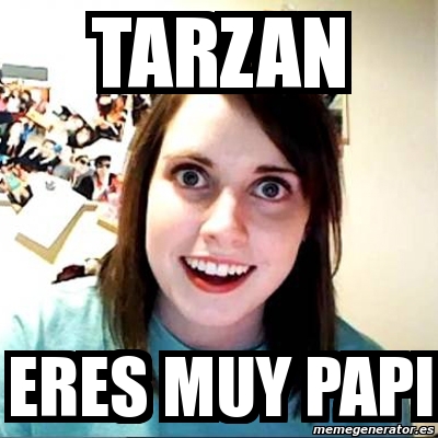 Meme Overly Attached Girlfriend Tarzan Eres Muy Papi 5107701