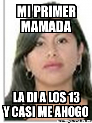 Meme Personalizado Mi Primer Mamada La Di A Los 13 Y Casi Me Ahogo