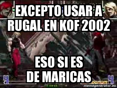 Meme Personalizado - excepto usar a rugal en kof 2002 eso si es de ...