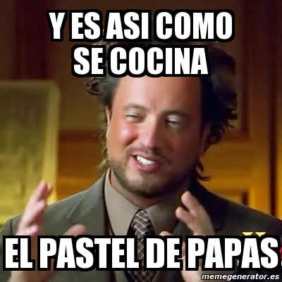 Meme Ancient Aliens - y ES ASI COMO SE COCINA EL PASTEL DE PAPAS - 5235067