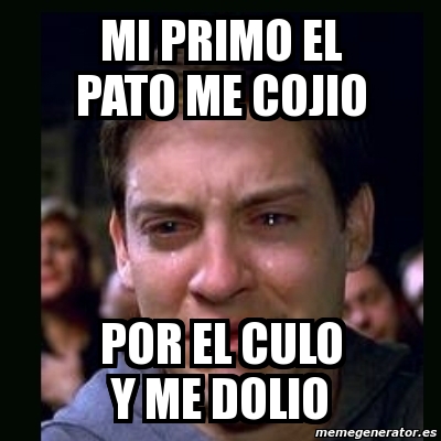 Meme crying peter parker - mi primo el pato me cojio por el culo y me