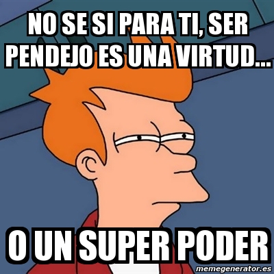 Meme Futurama Fry No Se Si Para Ti Ser Pendejo Es Una Virtud O Un Super Poder