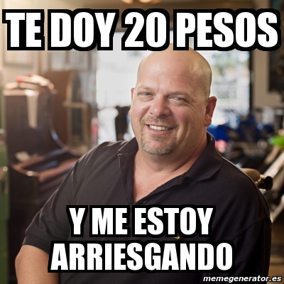 Meme Personalizado - te doy 20 pesos y me estoy arriesgando - 5464784