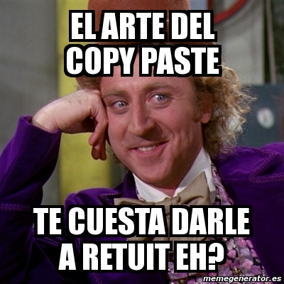 Meme Willy Wonka - El arte del copy paste te cuesta darle a retuit eh ...