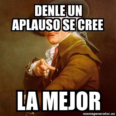 Meme Joseph Ducreux - denle un aplauso se cree la mejor - 5662302