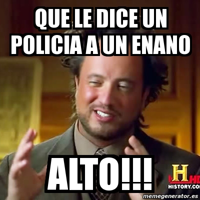 Meme Ancient Aliens - Que le dice un policia a un enano alto!!! - 5674527