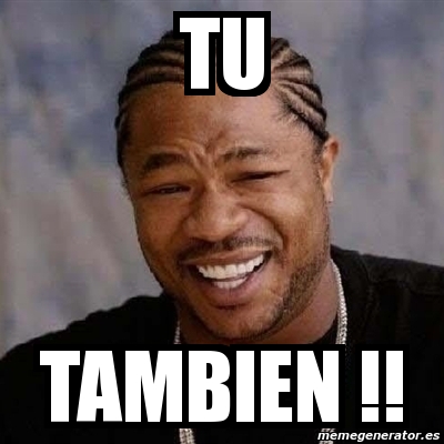 Meme Yo Dawg - tu tambien !! - 5685104