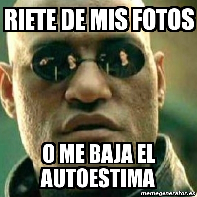 Meme What If I Told You Riete De Mis Fotos O Me Baja El Autoestima