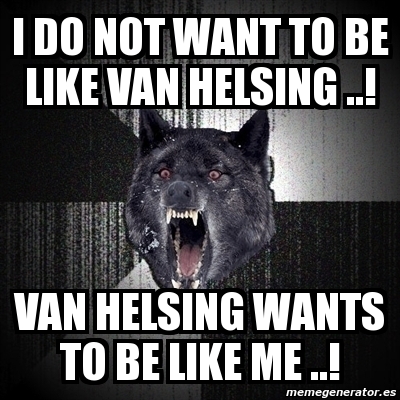 Meme Insanity Wolf I Do Not Want To Be Like Van Helsing Van Helsing Wants To Be Like Me