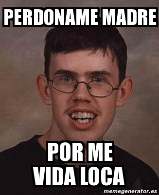 Meme Personalizado PerdonAme Madre Por Me Vida Loca