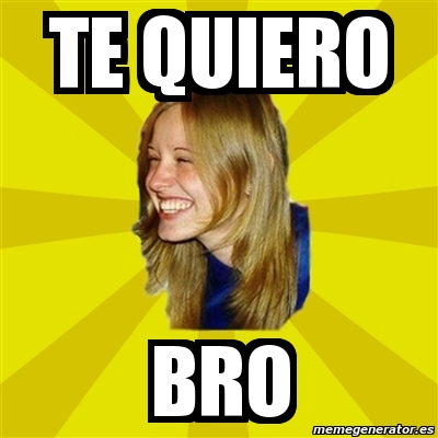 Meme Trologirl - Te quiero Bro - 6291092