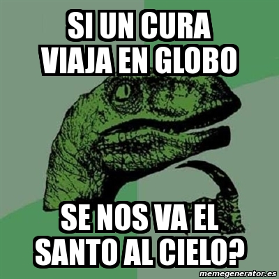 Meme Filosoraptor Si Un Cura Viaja En Globo Se Nos Va El Santo Al