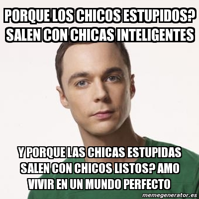 Meme Sheldon Cooper - Porque los chicos estupidos? salen con chicas ...