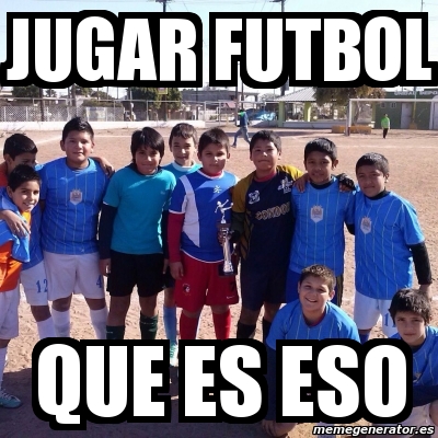 Meme Personalizado - jugar futbol que es eso - 6374231