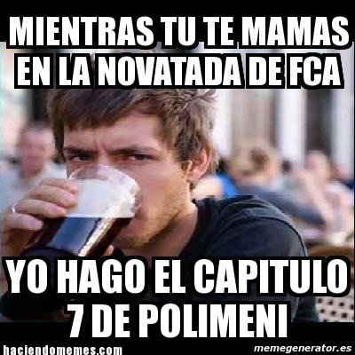 Meme Personalizado Mientras Tu Te Mamas En La Novatada De FCA Yo Hago El Capitulo De