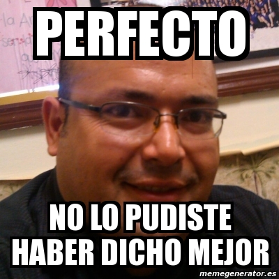 Meme Personalizado Perfecto No Lo Pudiste Haber Dicho Mejor 6401992