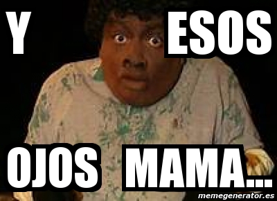 Meme Personalizado - Y ESOS OJOS MAMA... - 6432045