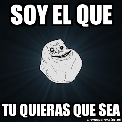 Meme Forever Alone - soy el que tu quieras que sea - 6453645