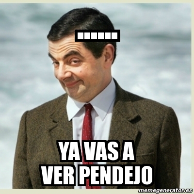 Meme Mr Bean - ...... ya vas a ver pendejo - 6571326
