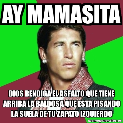Meme Sergio Ramos - ay mamasita dios bendiga el asfalto que tiene ...
