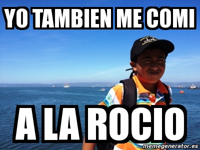 Meme Personalizado - yo tambien me comi a la rocio - 6784254