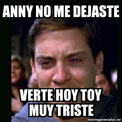 Meme crying peter parker - annY no me dejaste verte hoy toy muy triste ...