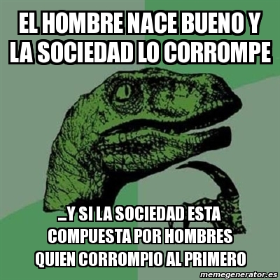 Meme Filosoraptor El Hombre Nace Bueno Y La Sociedad Lo Corrompe