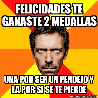 Meme House - Felicidades te ganaste 2 medallas UNa por ser un pendejo y ...