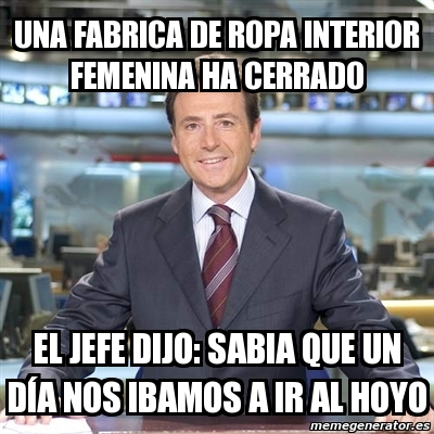 Meme Matias Prats - una fabrica de ropa interior femenina ha cerrado el  jefe dijo: sabia que un DÃ A nos ibamos a ir al hoyo - 7322941