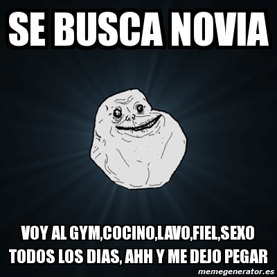 Meme Forever Alone Se Busca Novia Voy Al Gym Cocino Lavo Fiel