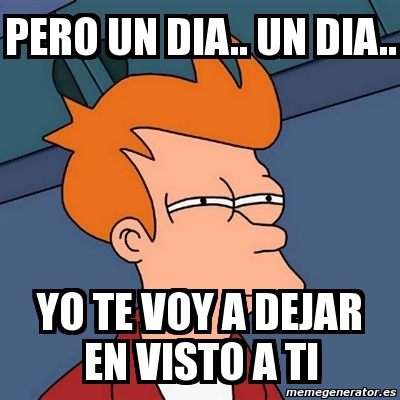 Meme Futurama Fry - pero un dia.. UN DIA.. yo te voy a dejar en visto a ...