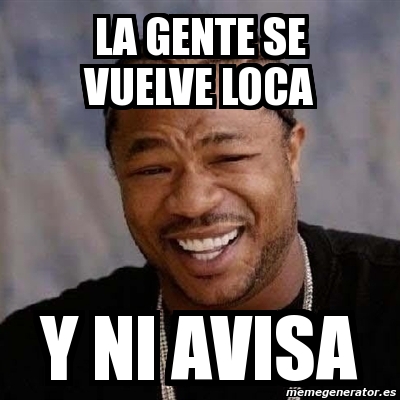 Meme Yo Dawg La Gente Se Vuelve Loca Y Ni Avisa