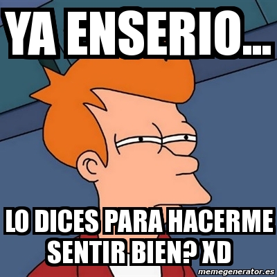 Meme Futurama Fry - ya enserio... lo dices para hacerme sentir bien? xd ...