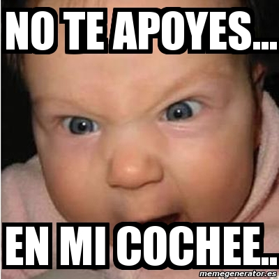 Meme Bebe Furioso No Te Apoyes En Mi Cochee