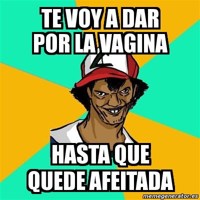 Meme Ash Pedreiro Te Voy A Dar Por La Vagina Hasta Que Quede Afeitada