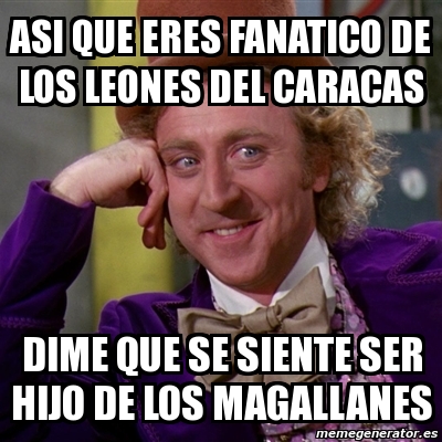 Meme Willy Wonka - asi que eres fanatico de los leones del caracas dime que  se siente ser hijo de los magallanes - 8103986