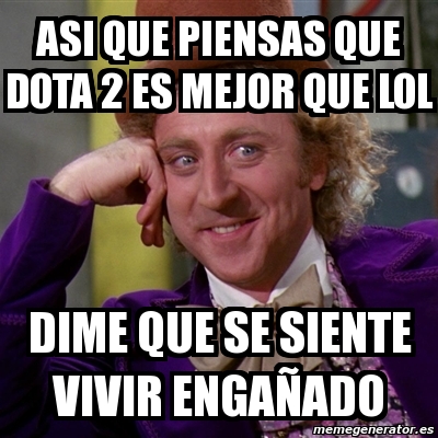 Meme Willy Wonka Asi Que Piensas Que Dota Es Mejor Que Lol Dime Que