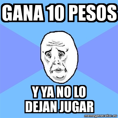 Meme Okay Guy - Gana 10 pesos Y ya no lo dejan jugar - 8323481