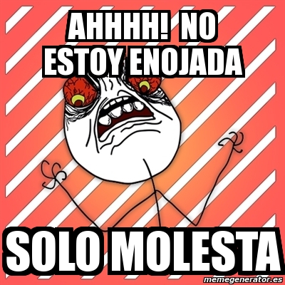 Meme I Hate - ahhhh! no estoy enojada solo molesta - 8342401