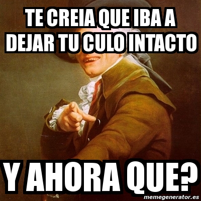 Meme Joseph Ducreux Te Creia Que Iba A Dejar Tu Culo Intacto Y Ahora Que 8353175