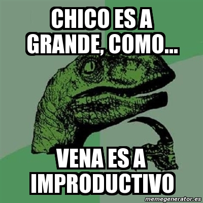 Meme Filosoraptor Chico Es A Grande Como Vena Es A Improductivo 8475469