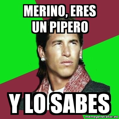 Meme Sergio Ramos - MERINo, ERES UN PIPERO Y Lo Sabes - 8660536