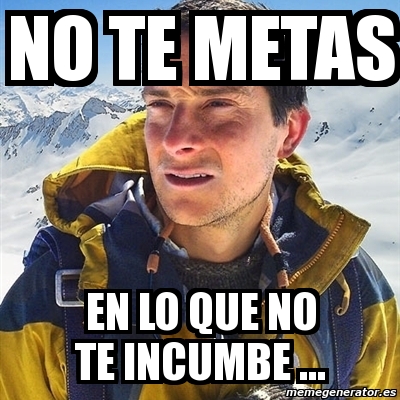 Meme Bear Grylls No Te Metas En Lo Que No Te Incumbe